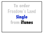 To order 
Freedom’s Land 
Single 
from iTunes
click here